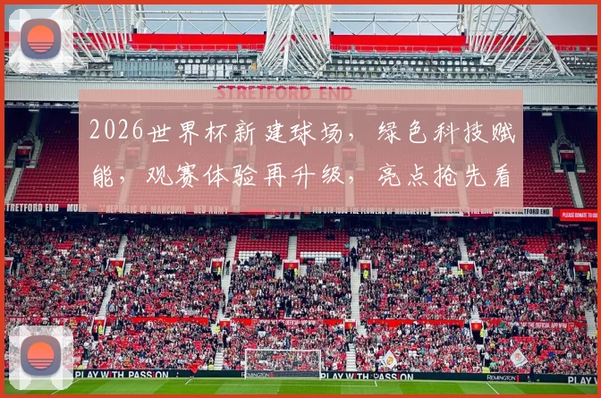 2026世界杯新建球场，绿色科技赋能，观赛体验再升级，亮点抢先看