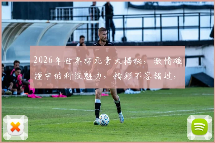 2026年世界杯元素大揭秘，激情碰撞中的科技魅力，精彩不容错过，