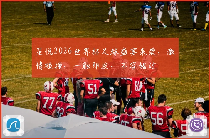 星悦2026世界杯足球盛宴来袭，激情碰撞，一触即发，不容错过