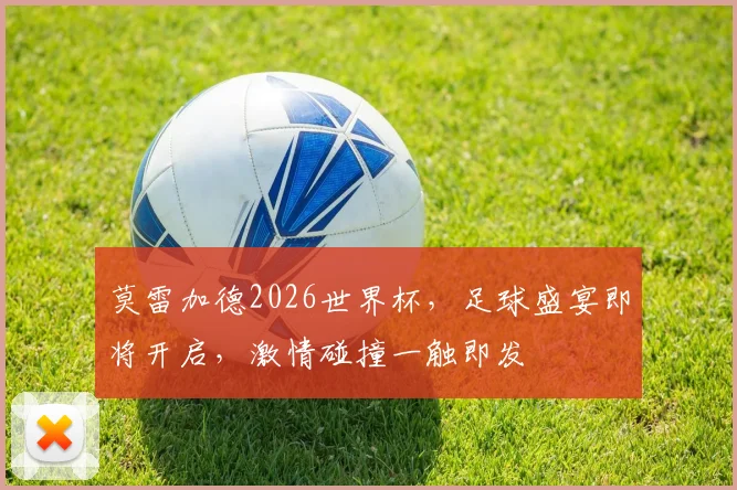 莫雷加德2026世界杯，足球盛宴即将开启，激情碰撞一触即发