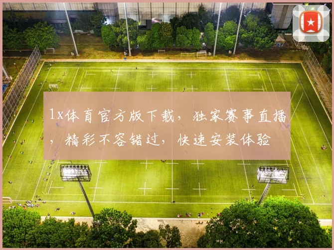 1x体育官方版下载，独家赛事直播，精彩不容错过，快速安装体验