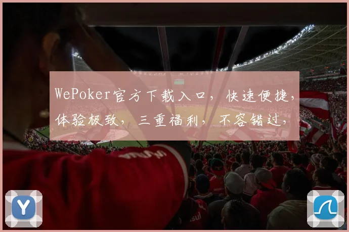 WePoker官方下载入口，快速便捷，体验极致，三重福利，不容错过，立即下载