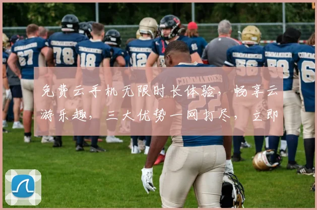 免费云手机无限时长体验，畅享云游乐趣，三大优势一网打尽，立即加入