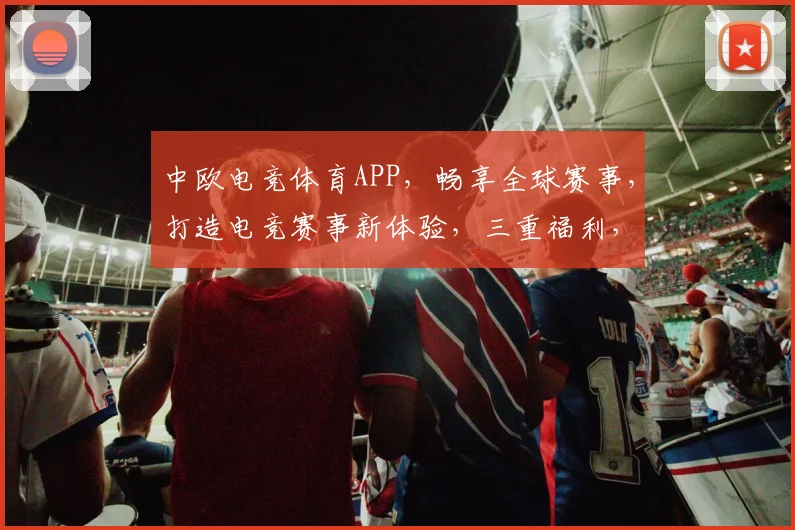 中欧电竞体育APP，畅享全球赛事，打造电竞赛事新体验，三重福利，等你来战