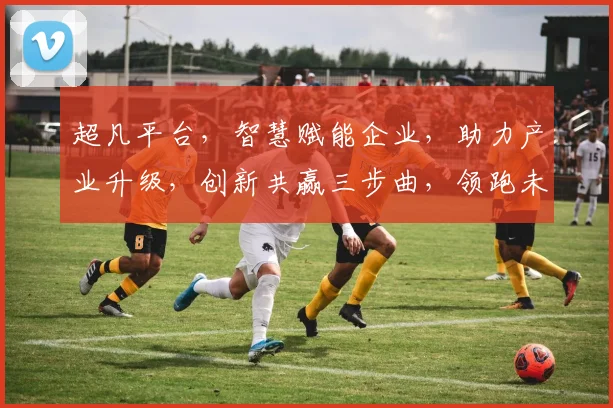 超凡平台，智慧赋能企业，助力产业升级，创新共赢三步曲，领跑未来数字经济时代