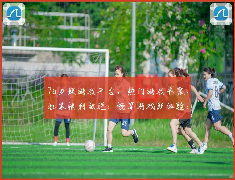 7a互娱游戏平台，热门游戏齐聚，独家福利放送，畅享游戏新体验，尽在7a互娱