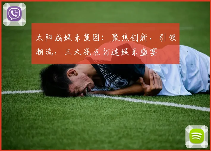 太阳成娱乐集团：聚焦创新，引领潮流，三大亮点打造娱乐盛宴